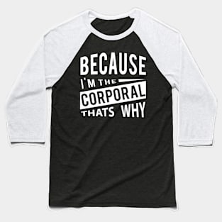 Because Im The Corporal Thats Why Baseball T-Shirt